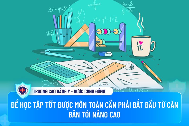 Để học tập tốt được môn toán cần phải bắt đầu từ căn bản tới nâng cao