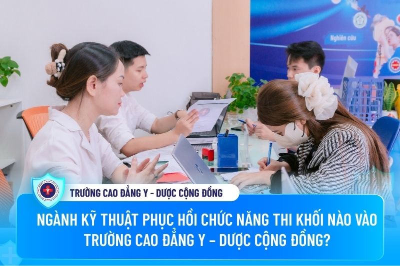 Ngành Kỹ thuật phục hồi chức năng thi khối nào vào Trường Cao đẳng Y – Dược Cộng đồng?