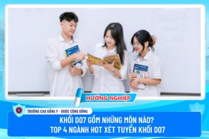 D07 gồm những môn nào? Top 4 ngành hot xét tuyển khối D07